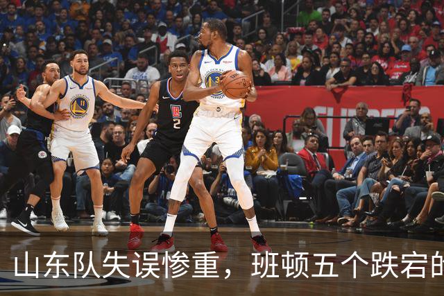 山东队失误惨重，班顿五个跌宕的失误令人失望